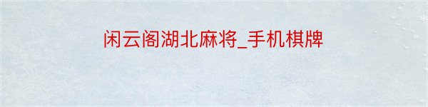 闲云阁湖北麻将_手机棋牌