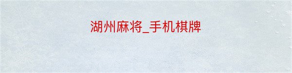 湖州麻将_手机棋牌