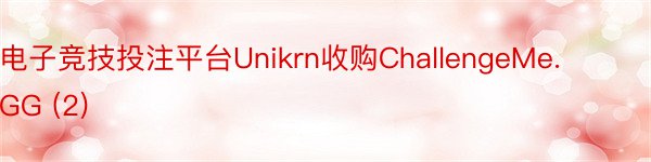 电子竞技投注平台Unikrn收购ChallengeMe.GG (2)