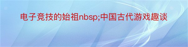 电子竞技的始祖nbsp;中国古代游戏趣谈