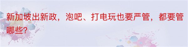 新加坡出新政，泡吧、打电玩也要严管，都要管哪些？