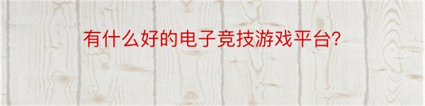 有什么好的电子竞技游戏平台？