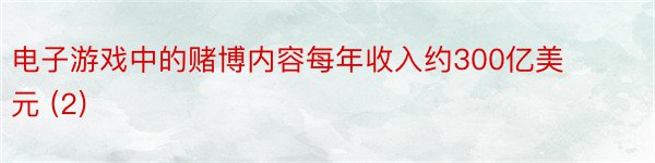 电子游戏中的赌博内容每年收入约300亿美元 (2)