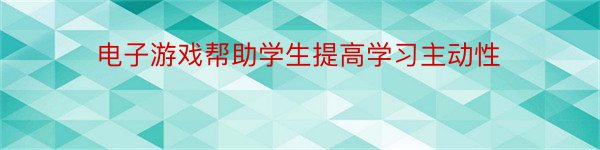 电子游戏帮助学生提高学习主动性