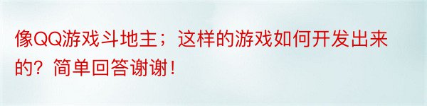 像QQ游戏斗地主；这样的游戏如何开发出来的？简单回答谢谢！