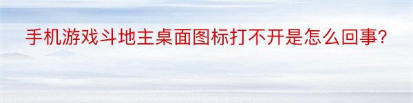 手机游戏斗地主桌面图标打不开是怎么回事？