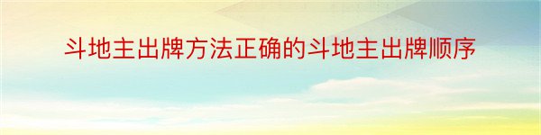 斗地主出牌方法正确的斗地主出牌顺序