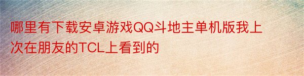 哪里有下载安卓游戏QQ斗地主单机版我上次在朋友的TCL上看到的