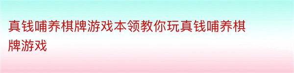 真钱哺养棋牌游戏本领教你玩真钱哺养棋牌游戏