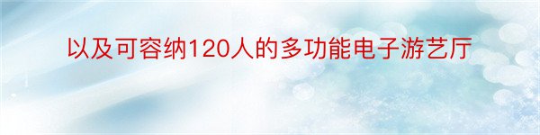 以及可容纳120人的多功能电子游艺厅