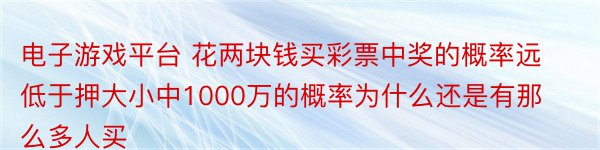 电子游戏平台 花两块钱买彩票中奖的概率远低于押大小中1000万的概率为什么还是有那么多人买