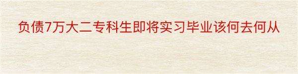 负债7万大二专科生即将实习毕业该何去何从