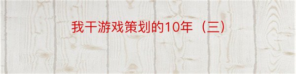 我干游戏策划的10年（三）