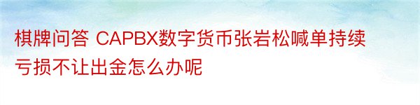 棋牌问答 CAPBX数字货币张岩松喊单持续亏损不让出金怎么办呢