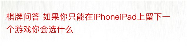 棋牌问答 如果你只能在iPhoneiPad上留下一个游戏你会选什么