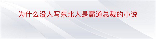 为什么没人写东北人是霸道总裁的小说