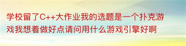 学校留了C++大作业我的选题是一个扑克游戏我想着做好点请问用什么游戏引擎好啊