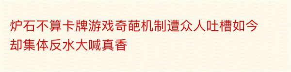 炉石不算卡牌游戏奇葩机制遭众人吐槽如今却集体反水大喊真香