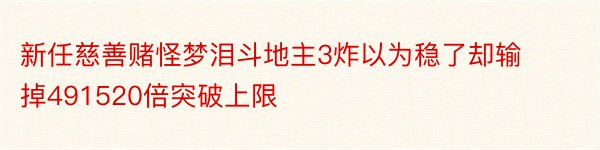 新任慈善赌怪梦泪斗地主3炸以为稳了却输掉491520倍突破上限