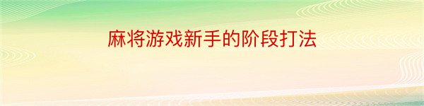 麻将游戏新手的阶段打法