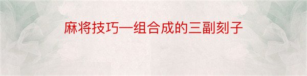 麻将技巧—组合成的三副刻子