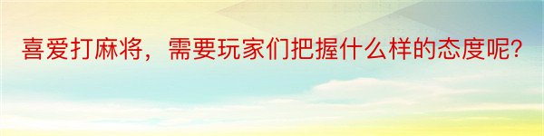 喜爱打麻将，需要玩家们把握什么样的态度呢？