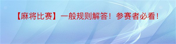 【麻将比赛】一般规则解答！参赛者必看！