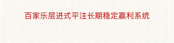 百家乐层进式平注长期稳定赢利系统