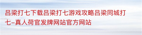 吕梁打七下载吕梁打七游戏攻略吕梁同城打七-真人荷官发牌网站官方网站