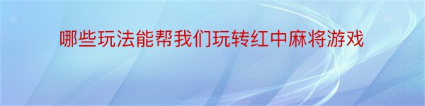 哪些玩法能帮我们玩转红中麻将游戏