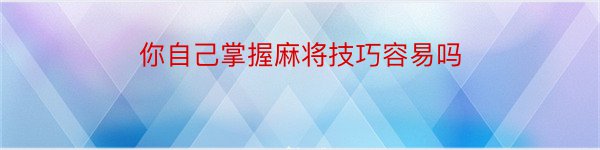 你自己掌握麻将技巧容易吗