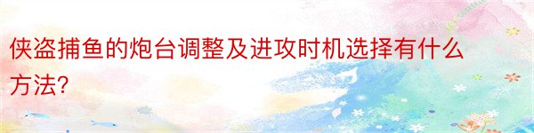 侠盗捕鱼的炮台调整及进攻时机选择有什么方法？