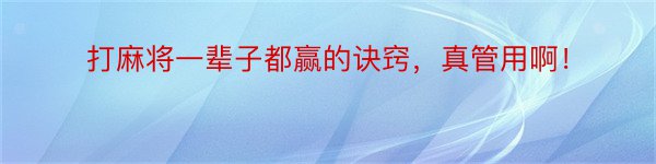 打麻将一辈子都赢的诀窍，真管用啊！