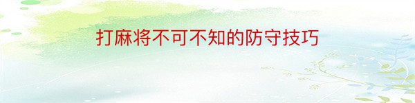 打麻将不可不知的防守技巧