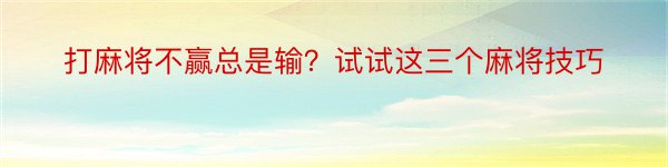 打麻将不赢总是输？试试这三个麻将技巧