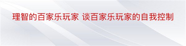 理智的百家乐玩家 谈百家乐玩家的自我控制