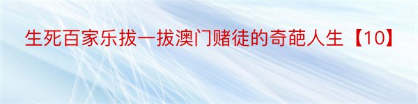 生死百家乐拔一拔澳门赌徒的奇葩人生【10】