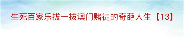 生死百家乐拔一拔澳门赌徒的奇葩人生【13】