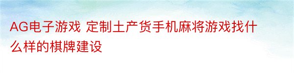 AG电子游戏 定制土产货手机麻将游戏找什么样的棋牌建设