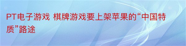 PT电子游戏 棋牌游戏要上架苹果的“中国特质”路途