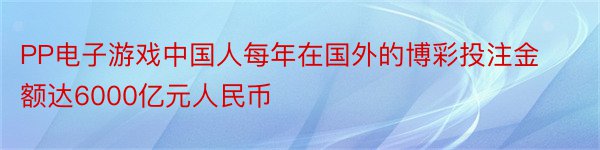 PP电子游戏中国人每年在国外的博彩投注金额达6000亿元人民币