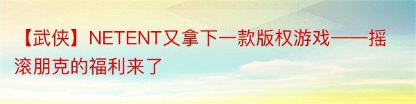 【武侠】NETENT又拿下一款版权游戏——摇滚朋克的福利来了