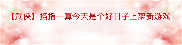 【武侠】掐指一算今天是个好日子上架新游戏