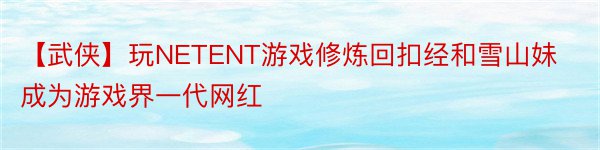 【武侠】玩NETENT游戏修炼回扣经和雪山妹成为游戏界一代网红