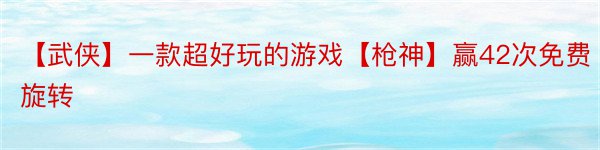 【武侠】一款超好玩的游戏【枪神】赢42次免费旋转