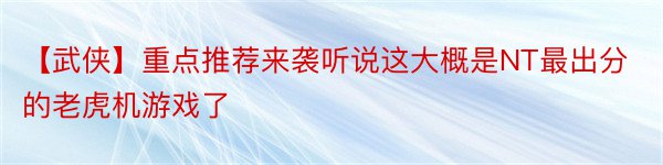 【武侠】重点推荐来袭听说这大概是NT最出分的老虎机游戏了