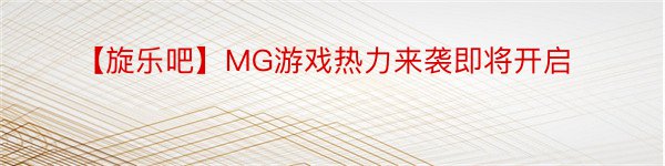 【旋乐吧】MG游戏热力来袭即将开启