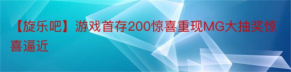 【旋乐吧】游戏首存200惊喜重现MG大抽奖惊喜逼近