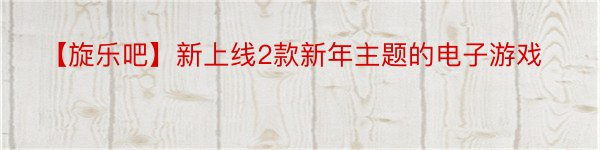 【旋乐吧】新上线2款新年主题的电子游戏