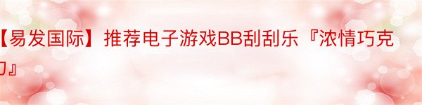 【易发国际】推荐电子游戏BB刮刮乐『浓情巧克力』